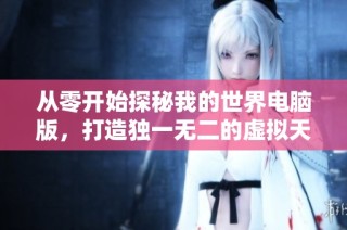 从零开始探秘我的世界电脑版，打造独一无二的虚拟天地！