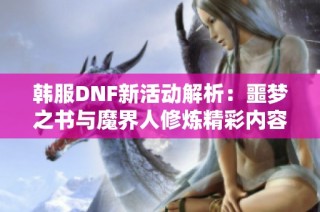 韩服DNF新活动解析：噩梦之书与魔界人修炼精彩内容揭密