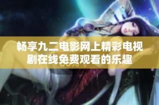 畅享九二电影网上精彩电视剧在线免费观看的乐趣