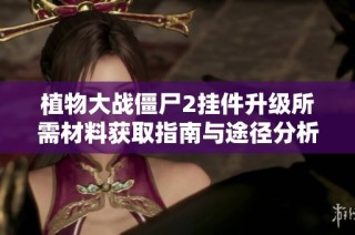 植物大战僵尸2挂件升级所需材料获取指南与途径分析