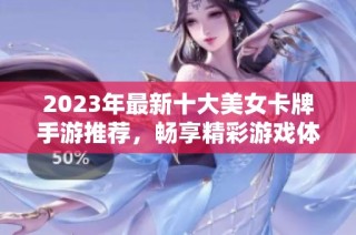 2023年最新十大美女卡牌手游推荐，畅享精彩游戏体验的最佳选择合集