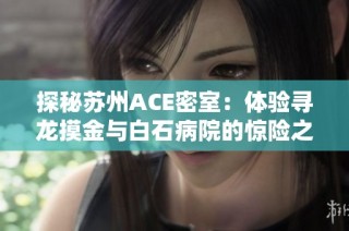 探秘苏州ACE密室：体验寻龙摸金与白石病院的惊险之旅