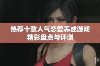 热荐十款人气恋爱养成游戏精彩盘点与评测