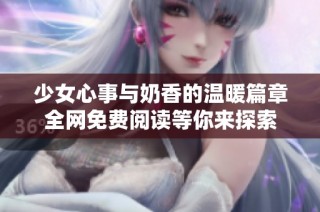 少女心事与奶香的温暖篇章全网免费阅读等你来探索