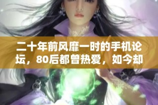 二十年前风靡一时的手机论坛，80后都曾热爱，如今却早早关停
