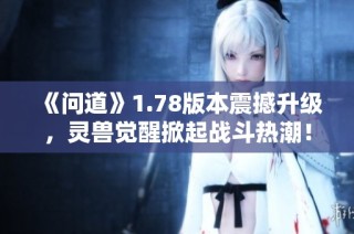 《问道》1.78版本震撼升级，灵兽觉醒掀起战斗热潮！