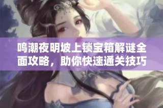 鸣潮夜明坡上锁宝箱解谜全面攻略，助你快速通关技巧解析
