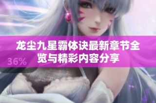 龙尘九星霸体诀最新章节全览与精彩内容分享
