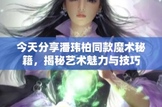 今天分享潘玮柏同款魔术秘籍，揭秘艺术魅力与技巧