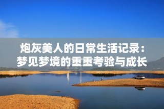 炮灰美人的日常生活记录：梦见梦境的重重考验与成长