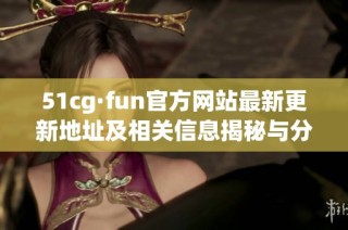 51cg·fun官方网站最新更新地址及相关信息揭秘与分享