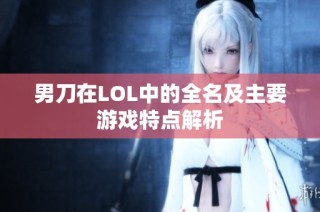 男刀在LOL中的全名及主要游戏特点解析