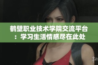 鹤壁职业技术学院交流平台：学习生活情感尽在此处