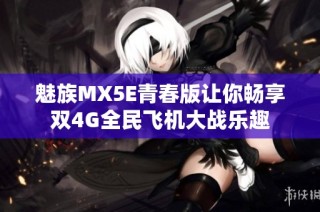 魅族MX5E青春版让你畅享双4G全民飞机大战乐趣