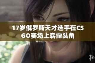 17岁俄罗斯天才选手在CSGO赛场上崭露头角