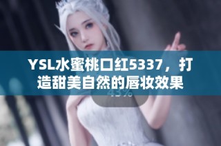 YSL水蜜桃口红5337，打造甜美自然的唇妆效果