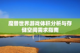 魔兽世界游戏体积分析与存储空间需求指南