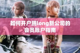 如何开户腾long新公司的会员账户指南