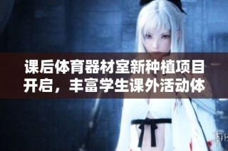 课后体育器材室新种植项目开启，丰富学生课外活动体验