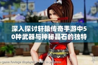 深入探讨轩辕传奇手游中50种武器与神秘晶石的独特属性与搭配策略