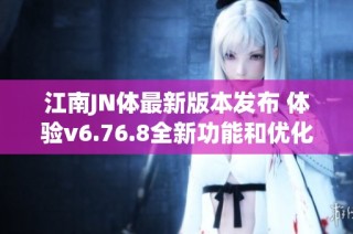 江南JN体最新版本发布 体验v6.76.8全新功能和优化