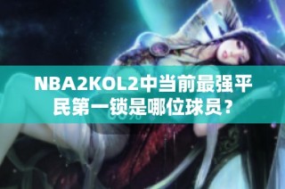 NBA2KOL2中当前最强平民第一锁是哪位球员？