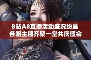 B站A8直播活动盛况纷呈 各路主播齐聚一堂共庆盛会