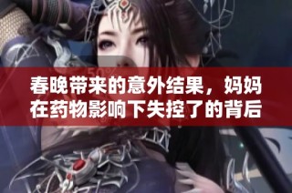 春晚带来的意外结果，妈妈在药物影响下失控了的背后故事