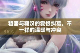 租客与糙汉的爱恨纠葛，不一样的温暖与冲突