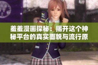羞羞漫画探秘：揭开这个神秘平台的真实面貌与流行原因