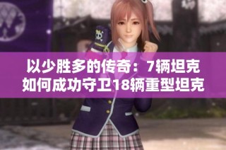 以少胜多的传奇：7辆坦克如何成功守卫18辆重型坦克