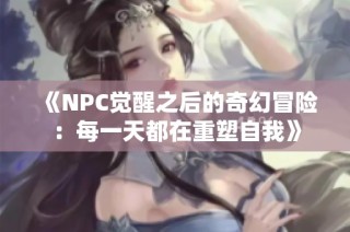 《NPC觉醒之后的奇幻冒险：每一天都在重塑自我》