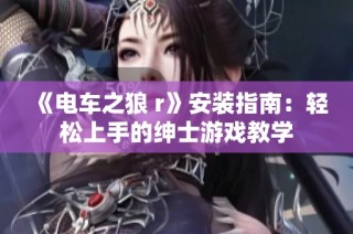 《电车之狼 r》安装指南：轻松上手的绅士游戏教学