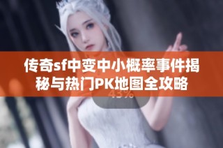传奇sf中变中小概率事件揭秘与热门PK地图全攻略
