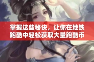 掌握这些秘诀，让你在地铁跑酷中轻松获取大量跑酷币与金币！