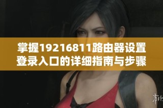 掌握19216811路由器设置登录入口的详细指南与步骤解析