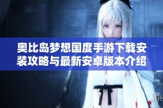 奥比岛梦想国度手游下载安装攻略与最新安卓版本介绍