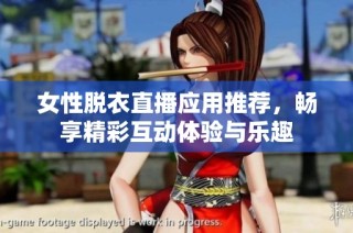 女性脱衣直播应用推荐，畅享精彩互动体验与乐趣