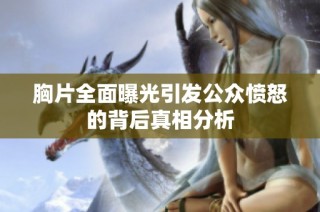 胸片全面曝光引发公众愤怒的背后真相分析