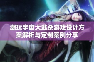 潮玩宇宙大逃杀游戏设计方案解析与定制案例分享