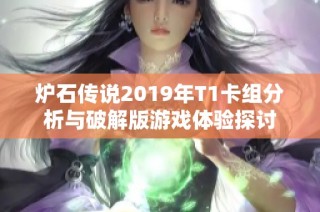 炉石传说2019年T1卡组分析与破解版游戏体验探讨