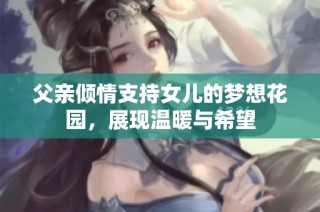 父亲倾情支持女儿的梦想花园，展现温暖与希望