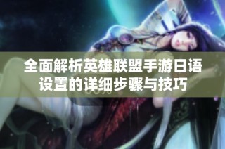 全面解析英雄联盟手游日语设置的详细步骤与技巧