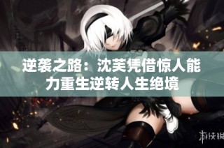 逆袭之路：沈芙凭借惊人能力重生逆转人生绝境