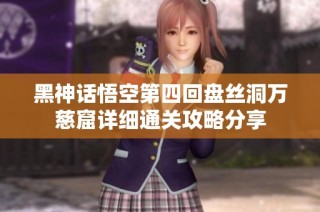 黑神话悟空第四回盘丝洞万慈窟详细通关攻略分享