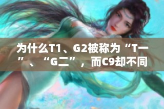 为什么T1、G2被称为“T一”、“G二”，而C9却不同