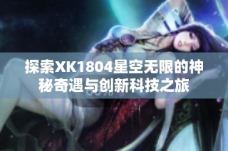 探索XK1804星空无限的神秘奇遇与创新科技之旅