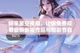 畅享星空视频，让你免费观看最新影视作品与精彩节目