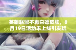 英雄联盟不再白嫖皮肤，8月19日活动未上线引发玩家失望