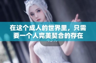 在这个成人的世界里，只需要一个人完美契合的存在